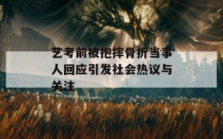 艺考前被抱摔骨折当事人回应引发社会热议与关注