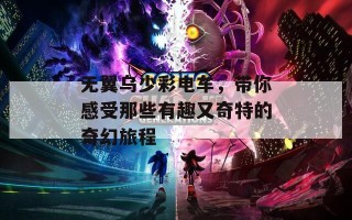无翼乌少彩电车，带你感受那些有趣又奇特的奇幻旅程