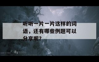 听听一片一片这样的词语，还有哪些例题可以分享呢？