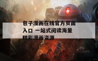 包子漫画在线官方页面入口 一站式阅读海量精彩漫画资源