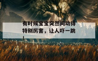 有时候宝宝突然间动得特别厉害，让人吓一跳！