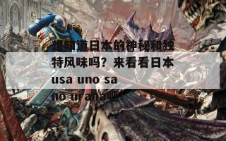 想知道日本的神秘和独特风味吗？来看看日本usa uno sano urana吧！