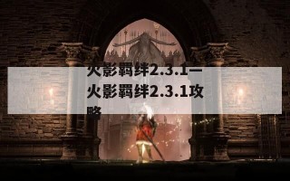 火影羁绊2.3.1—火影羁绊2.3.1攻略