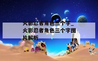 火影忍者角色三个字_火影忍者角色三个字图片解析