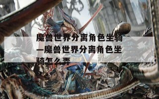 魔兽世界分离角色坐骑—魔兽世界分离角色坐骑怎么弄