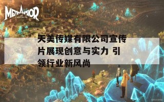 天美传媒有限公司宣传片展现创意与实力 引领行业新风尚