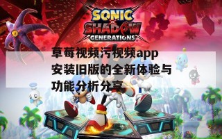 草莓视频污视频app安装旧版的全新体验与功能分析分享