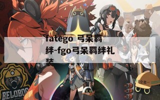 fatego 弓呆羁绊-fgo弓呆羁绊礼装