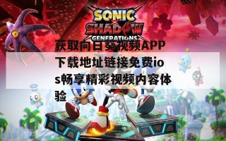 获取向日葵视频APP下载地址链接免费ios畅享精彩视频内容体验
