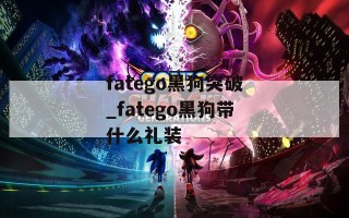 fatego黑狗突破_fatego黑狗带什么礼装