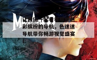 让我们一起看看那些色彩缤纷的导航，色迷迷导航带你畅游视觉盛宴！