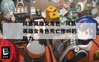 风暴英雄女角色—风暴英雄女角色死亡惨叫的魅力