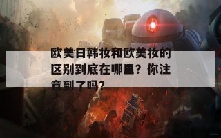 欧美日韩妆和欧美妆的区别到底在哪里？你注意到了吗？