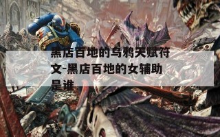 黑店百地的乌鸦天赋符文-黑店百地的女辅助是谁