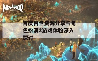 百度网盘资源分享与角色扮演2游戏体验深入探讨