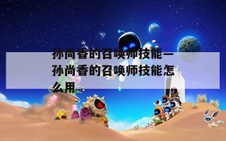 孙尚香的召唤师技能—孙尚香的召唤师技能怎么用