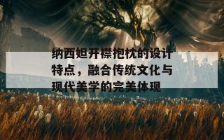 纳西妲开襟抱枕的设计特点，融合传统文化与现代美学的完美体现
