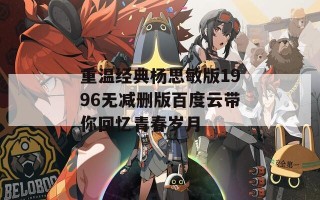 重温经典杨思敏版1996无减删版百度云带你回忆青春岁月