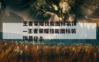 王者荣耀技能图标装饰—王者荣耀技能图标装饰是什么