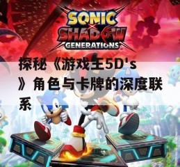 探秘《游戏王5D's》角色与卡牌的深度联系