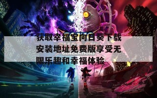 获取幸福宝向日葵下载安装地址免费版享受无限乐趣和幸福体验