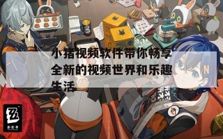 小猪视频软件带你畅享全新的视频世界和乐趣生活