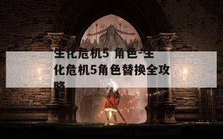 生化危机5 角色-生化危机5角色替换全攻略