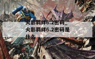 火影羁绊6.2密码_火影羁绊6.2密码是什么