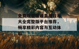 免费观看暖暖直播日本大全完整版平台推荐，畅享精彩内容与互动体验