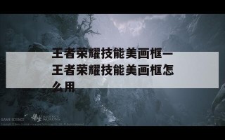 王者荣耀技能美画框—王者荣耀技能美画框怎么用