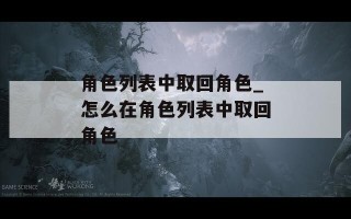 角色列表中取回角色_怎么在角色列表中取回角色