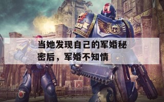 当她发现自己的军婚秘密后，军婚不知情