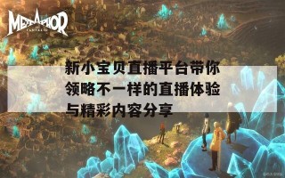 新小宝贝直播平台带你领略不一样的直播体验与精彩内容分享