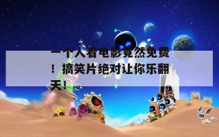 一个人看电影竟然免费！搞笑片绝对让你乐翻天！