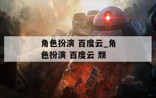 角色扮演 百度云_角色扮演 百度云 颓