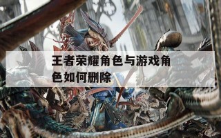 王者荣耀角色与游戏角色如何删除