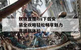 妖娆直播ios下载安装全攻略轻松畅享魅力直播新体验