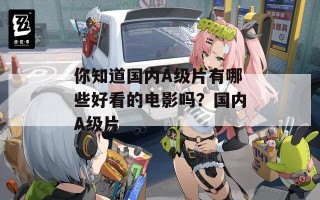 你知道国内A级片有哪些好看的电影吗？国内A级片