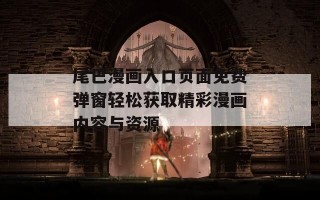 尾巴漫画入口页面免费弹窗轻松获取精彩漫画内容与资源