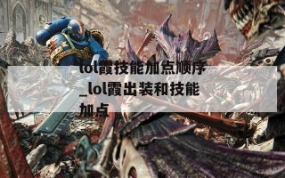 lol霞技能加点顺序_lol霞出装和技能加点