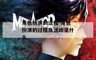 角色扮演的过程-角色扮演的过程及活动是什么