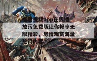 榴莲视频app在线播放污免费版让你畅享无限精彩，尽情观赏海量热门内容
