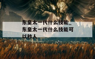 东皇太一代什么技能_东皇太一代什么技能可以秒人