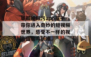 草莓视频污app茄子带你进入奇妙的短视频世界，感受不一样的视听盛宴与乐趣
