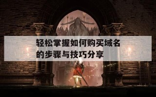 轻松掌握如何购买域名的步骤与技巧分享