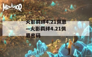 火影羁绊4.21佩恩—火影羁绊4.21佩恩密码