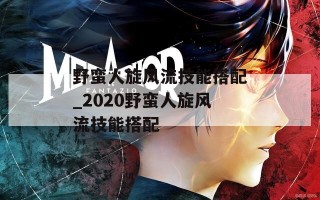 野蛮人旋风流技能搭配_2020野蛮人旋风流技能搭配