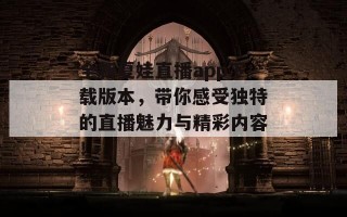 全新夏娃直播app下载版本，带你感受独特的直播魅力与精彩内容！