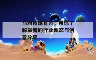 乌鸦传媒官方，带你了解最新的行业动态与创意分享