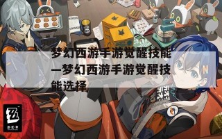 梦幻西游手游觉醒技能—梦幻西游手游觉醒技能选择